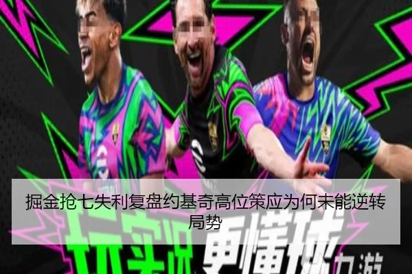 掘金抢七失利复盘约基奇高位策应为何未能逆转局势
